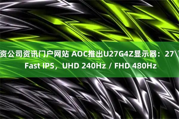 配资公司资讯门户网站 AOC推出U27G4Z显示器:27\" Fast IPS,UHD 240Hz / FHD 480Hz